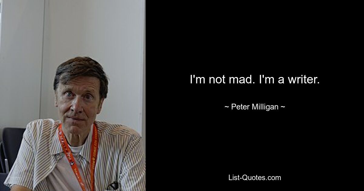 I'm not mad. I'm a writer. — © Peter Milligan