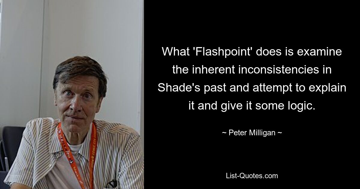 What 'Flashpoint' does is examine the inherent inconsistencies in Shade's past and attempt to explain it and give it some logic. — © Peter Milligan