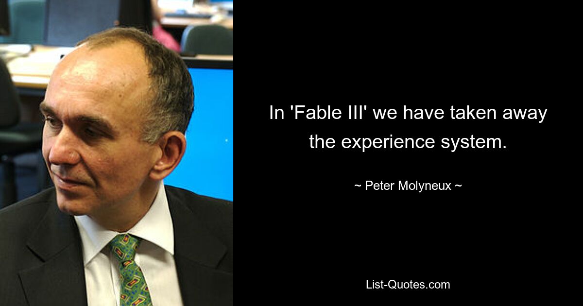 In 'Fable III' we have taken away the experience system. — © Peter Molyneux