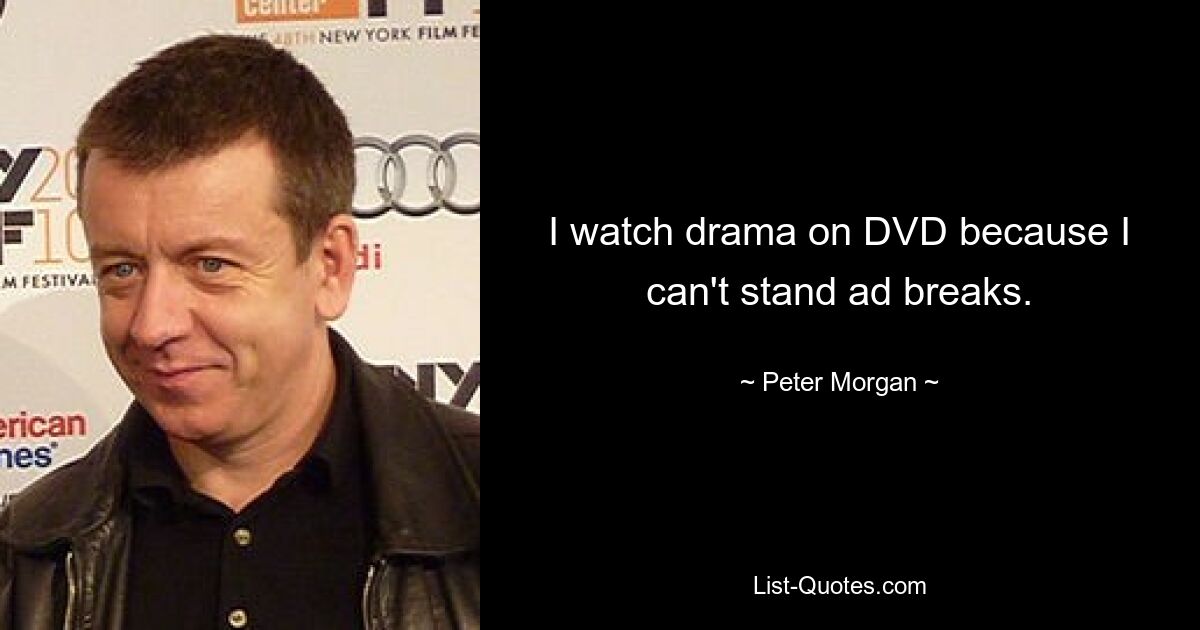 I watch drama on DVD because I can't stand ad breaks. — © Peter Morgan