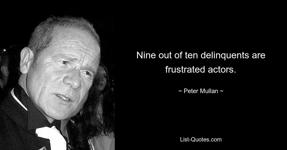 Nine out of ten delinquents are frustrated actors. — © Peter Mullan