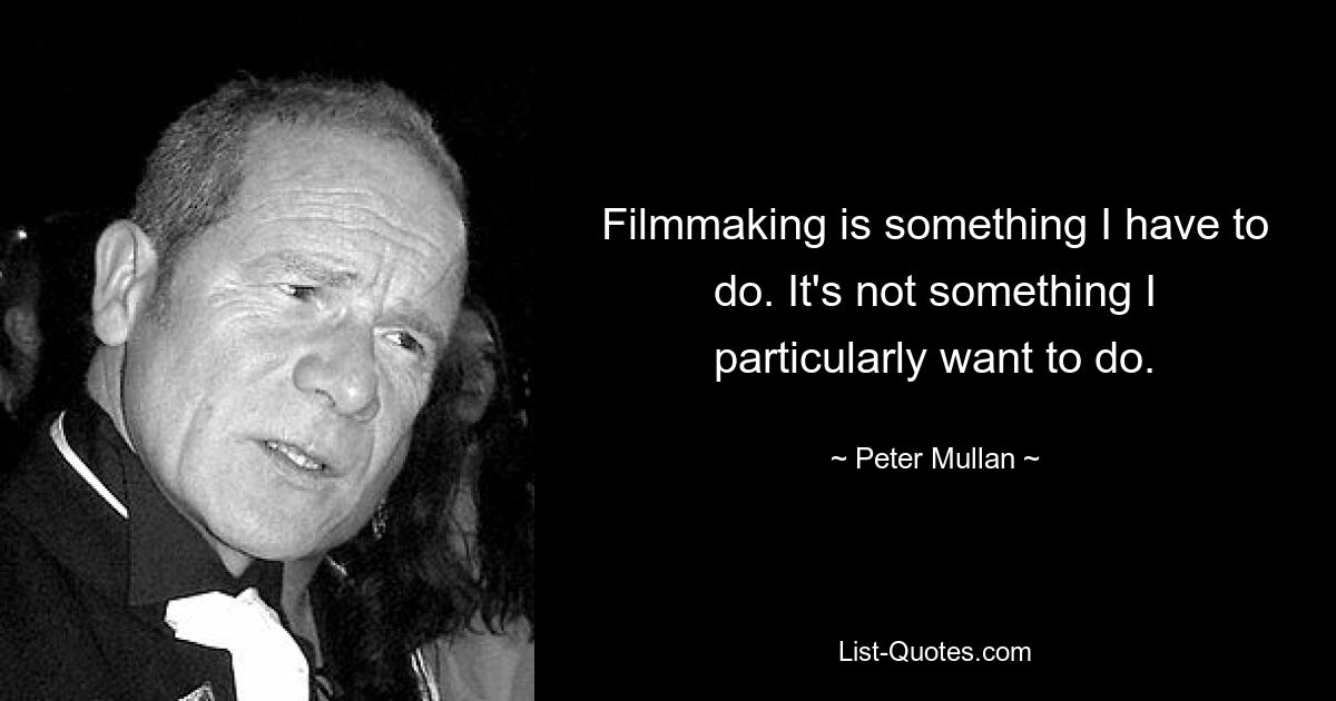 Filmmaking is something I have to do. It's not something I particularly want to do. — © Peter Mullan