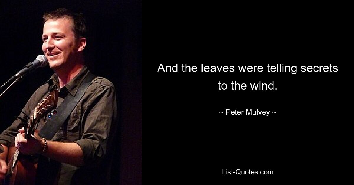 And the leaves were telling secrets to the wind. — © Peter Mulvey