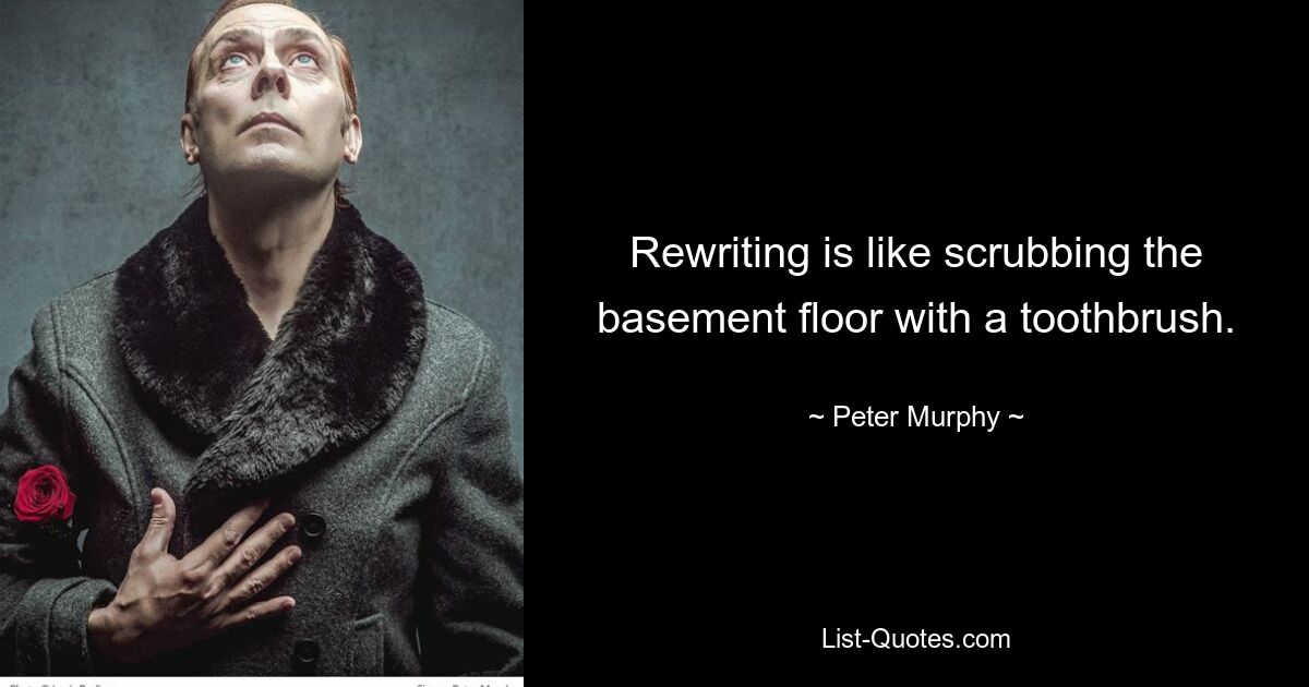 Rewriting is like scrubbing the basement floor with a toothbrush. — © Peter Murphy