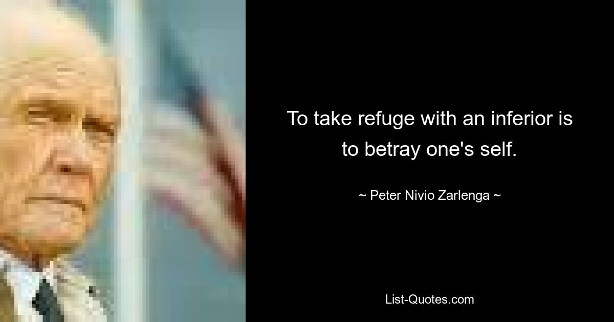 To take refuge with an inferior is to betray one's self. — © Peter Nivio Zarlenga