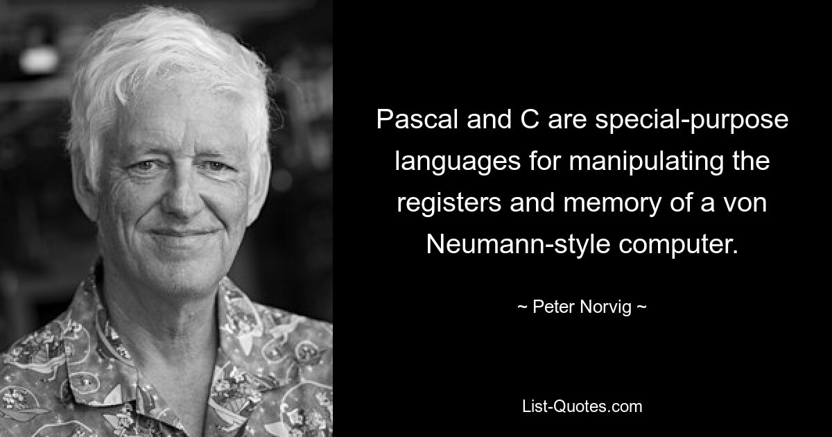 Pascal and C are special-purpose languages for manipulating the registers and memory of a von Neumann-style computer. — © Peter Norvig