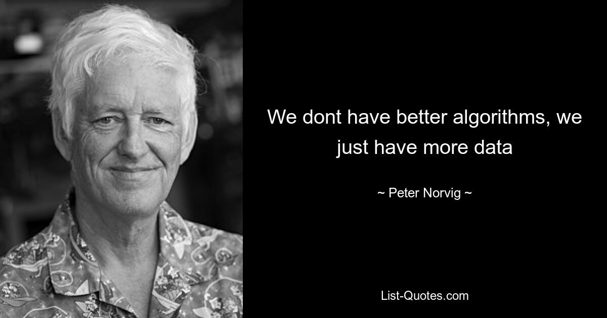 We dont have better algorithms, we just have more data — © Peter Norvig