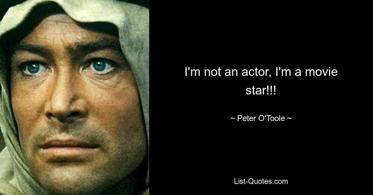 I'm not an actor, I'm a movie star!!! — © Peter O'Toole