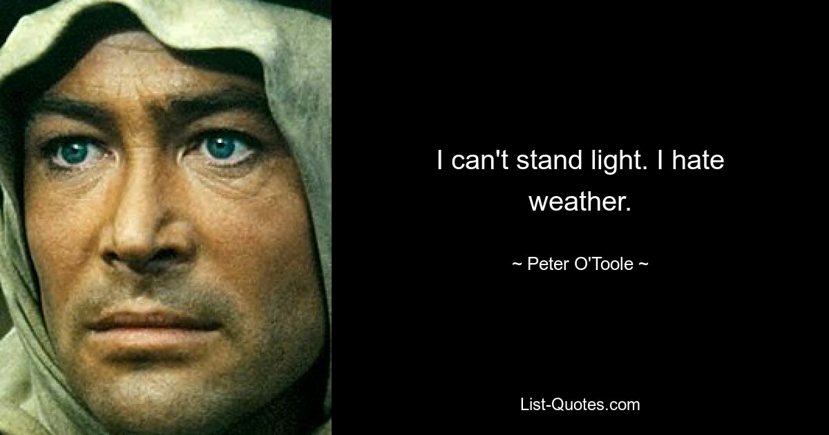 I can't stand light. I hate weather. — © Peter O'Toole