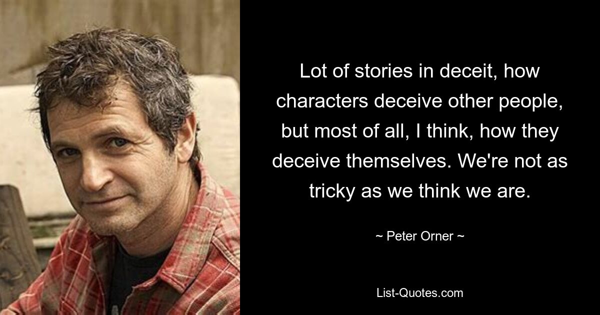 Lot of stories in deceit, how characters deceive other people, but most of all, I think, how they deceive themselves. We're not as tricky as we think we are. — © Peter Orner