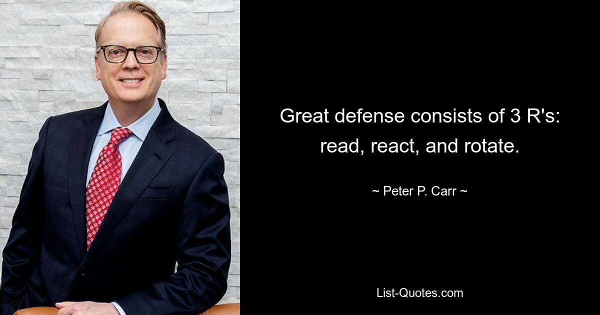 Great defense consists of 3 R's: read, react, and rotate. — © Peter P. Carr