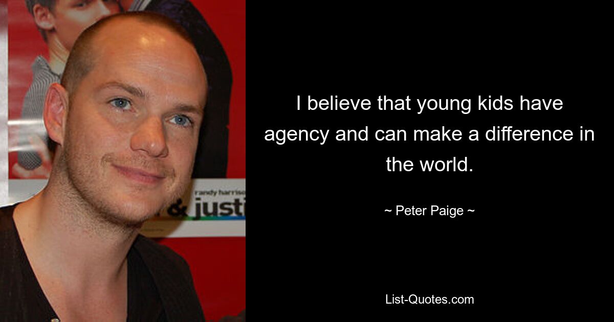 I believe that young kids have agency and can make a difference in the world. — © Peter Paige