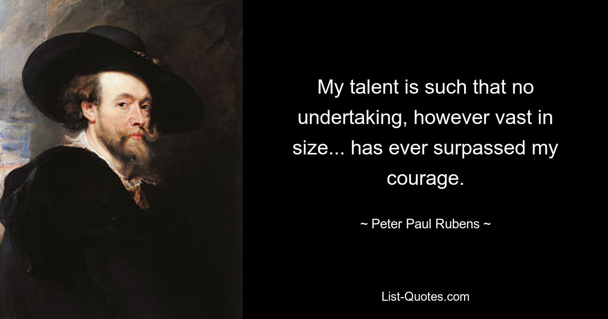 My talent is such that no undertaking, however vast in size... has ever surpassed my courage. — © Peter Paul Rubens