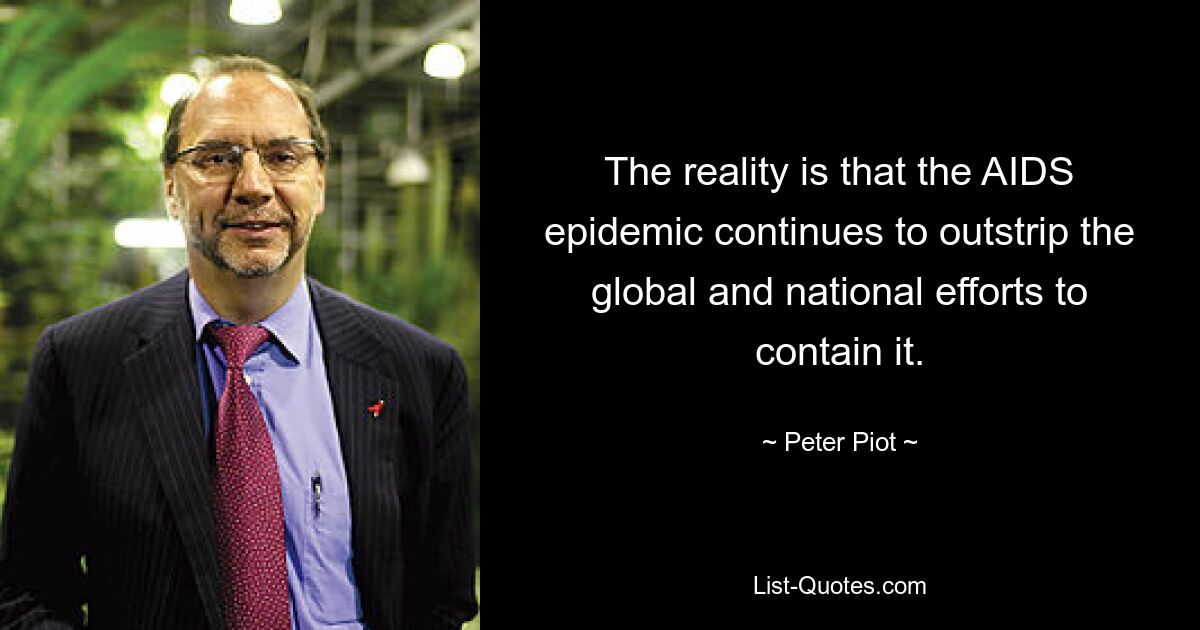 The reality is that the AIDS epidemic continues to outstrip the global and national efforts to contain it. — © Peter Piot