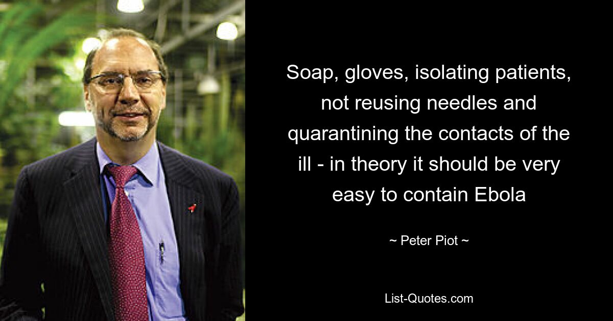 Soap, gloves, isolating patients, not reusing needles and quarantining the contacts of the ill - in theory it should be very easy to contain Ebola — © Peter Piot