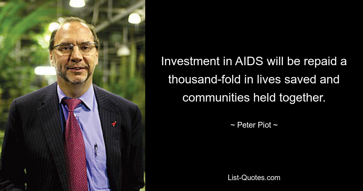 Investment in AIDS will be repaid a thousand-fold in lives saved and communities held together. — © Peter Piot