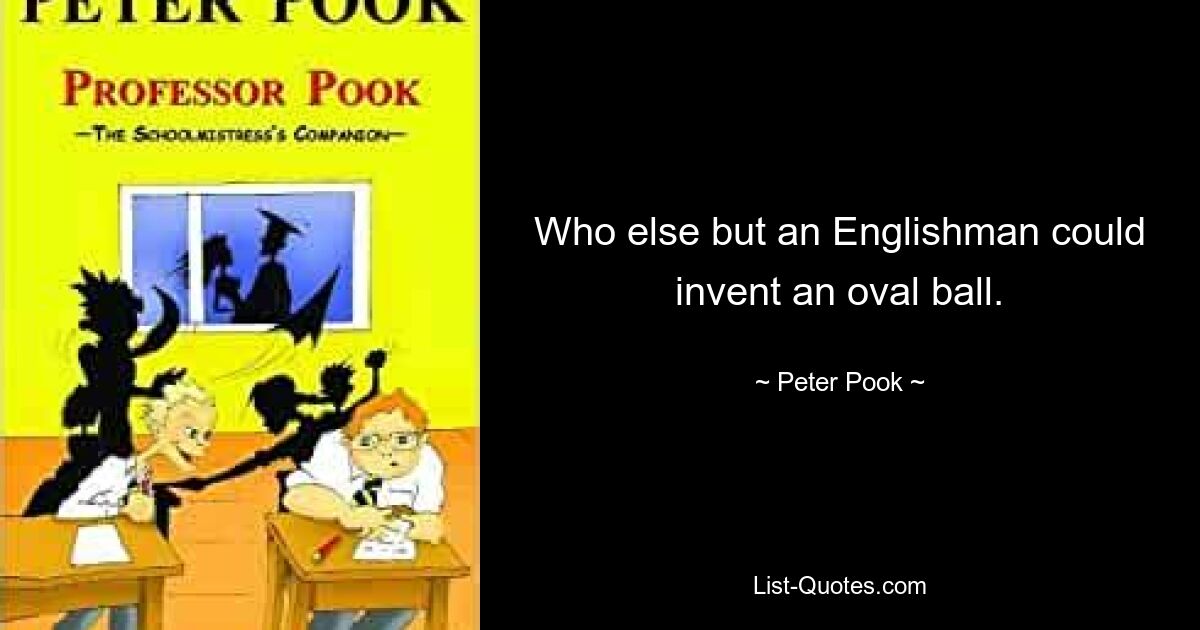 Who else but an Englishman could invent an oval ball. — © Peter Pook