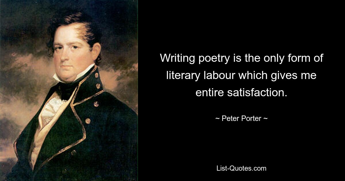 Сочинение стихов — единственный вид литературного труда, доставляющий мне полное удовлетворение. — © Питер Портер 