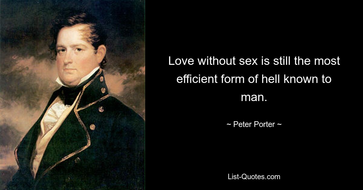 Love without sex is still the most efficient form of hell known to man. — © Peter Porter