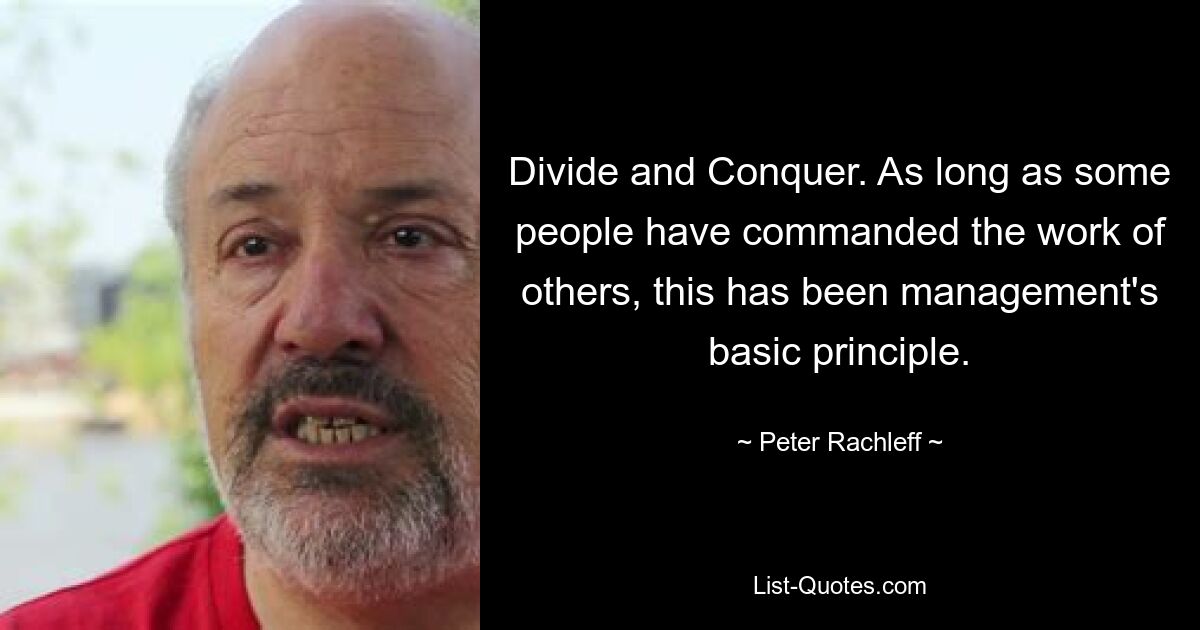 Divide and Conquer. As long as some people have commanded the work of others, this has been management's basic principle. — © Peter Rachleff