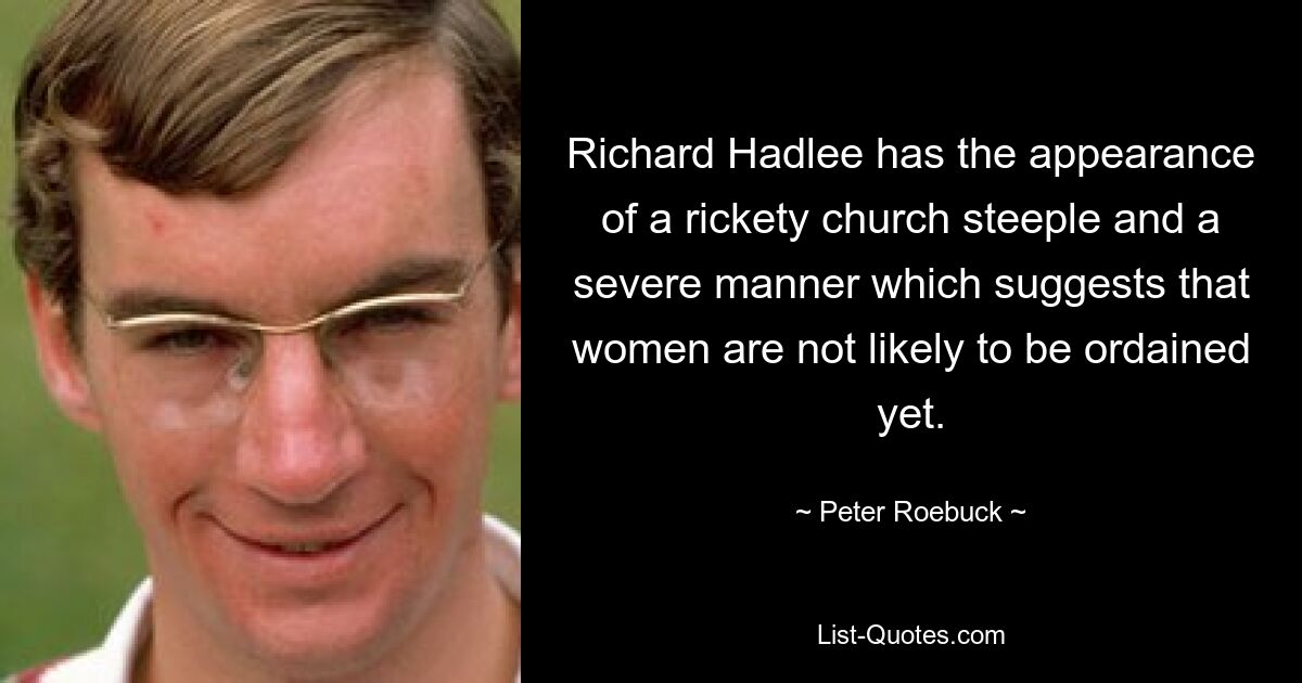 Richard Hadlee has the appearance of a rickety church steeple and a severe manner which suggests that women are not likely to be ordained yet. — © Peter Roebuck