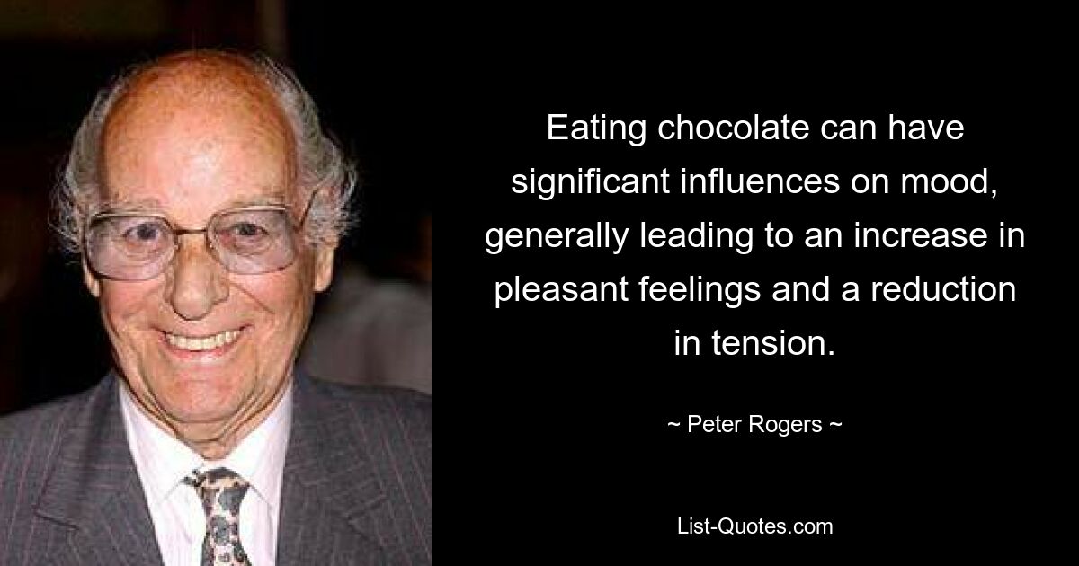 Eating chocolate can have significant influences on mood, generally leading to an increase in pleasant feelings and a reduction in tension. — © Peter Rogers