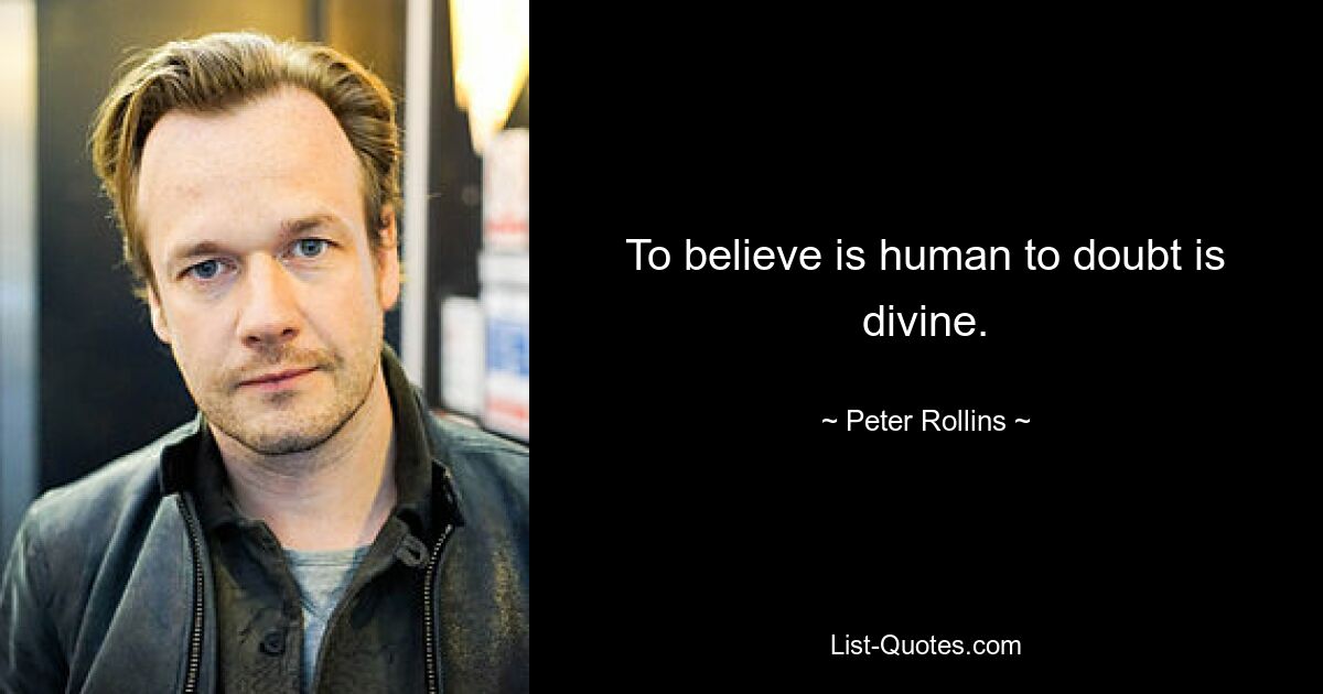 To believe is human to doubt is divine. — © Peter Rollins