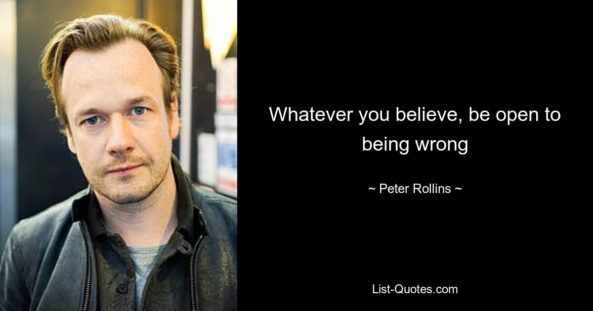 Whatever you believe, be open to being wrong — © Peter Rollins