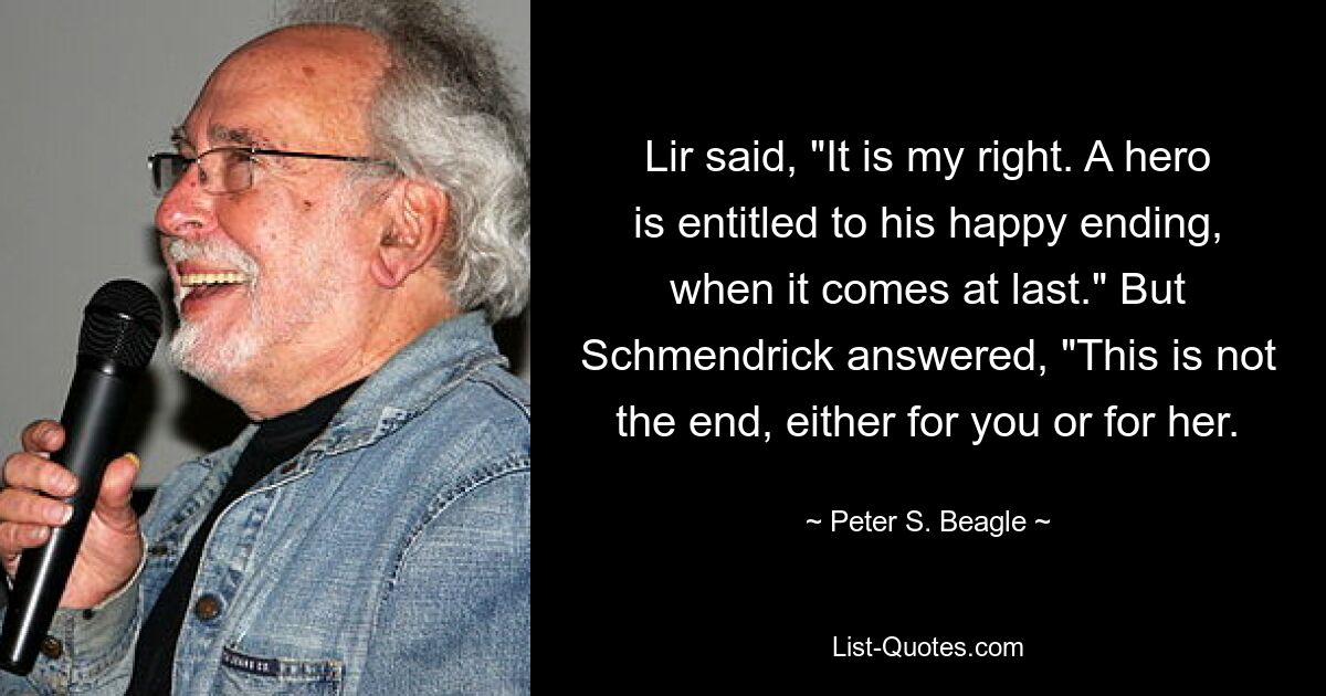 Лир сказал: «Это мое право. Герой имеет право на счастливый конец, когда он наконец наступит». Но Шмендрик ответил: «Это еще не конец ни для тебя, ни для нее. — © Питер С. Бигл