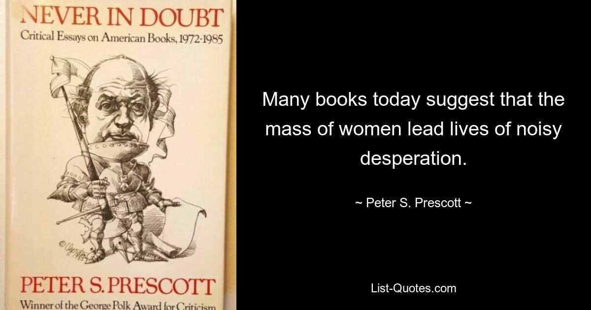 Многие книги сегодня предполагают, что большинство женщин ведут жизнь в шумном отчаянии. — © Питер С. Прескотт