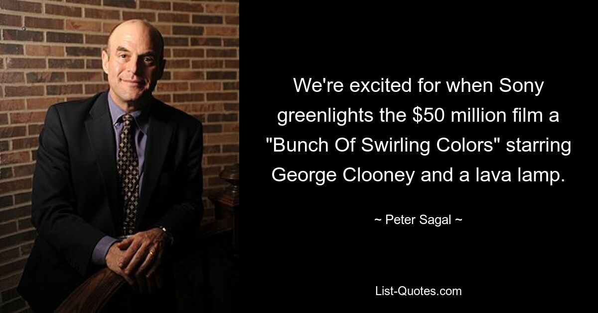 We're excited for when Sony greenlights the $50 million film a "Bunch Of Swirling Colors" starring George Clooney and a lava lamp. — © Peter Sagal