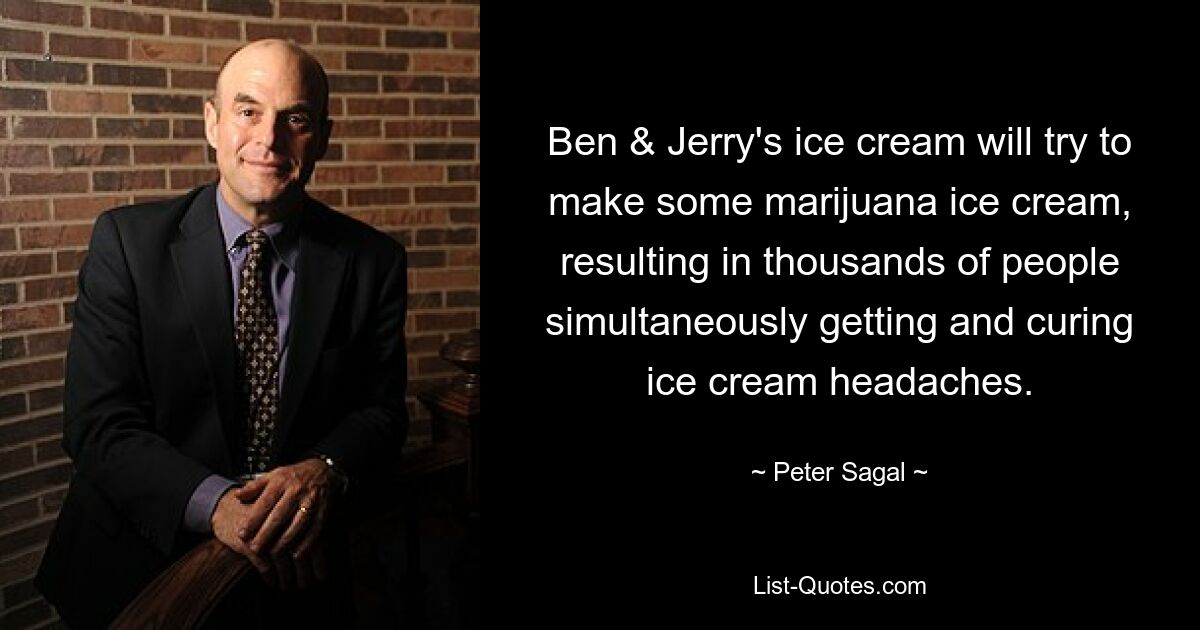 Ben &amp; Jerry&#39;s Ice Cream wird versuchen, etwas Marihuana-Eis herzustellen, was dazu führt, dass Tausende von Menschen gleichzeitig Eiscreme-Kopfschmerzen bekommen und diese heilen. — © Peter Sagal 