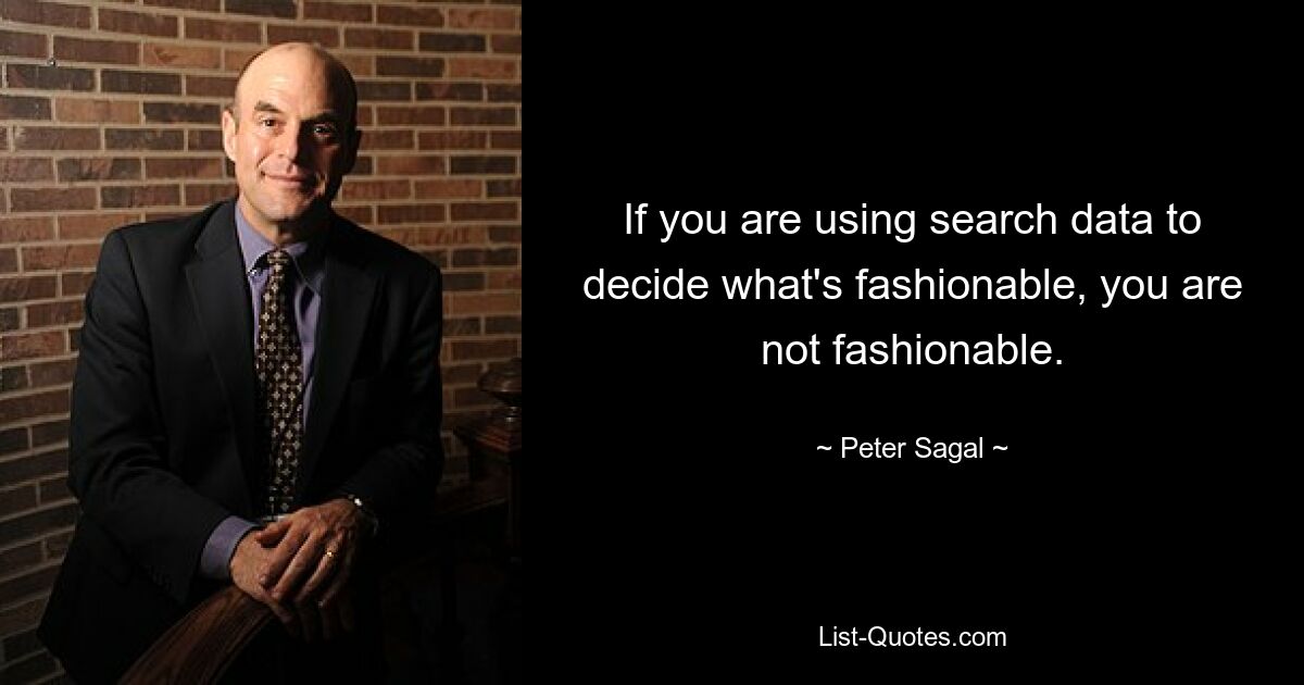 If you are using search data to decide what's fashionable, you are not fashionable. — © Peter Sagal