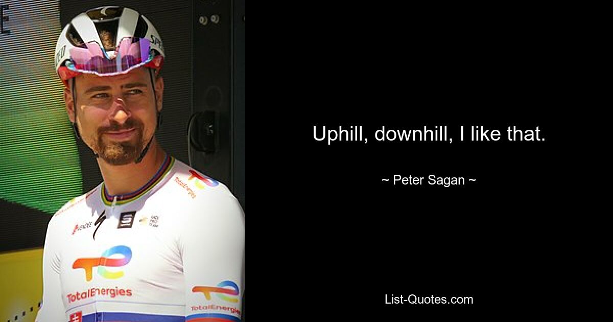 Uphill, downhill, I like that. — © Peter Sagan