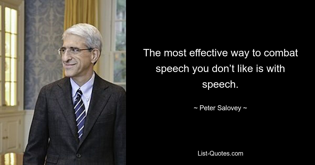 The most effective way to combat speech you don’t like is with speech. — © Peter Salovey