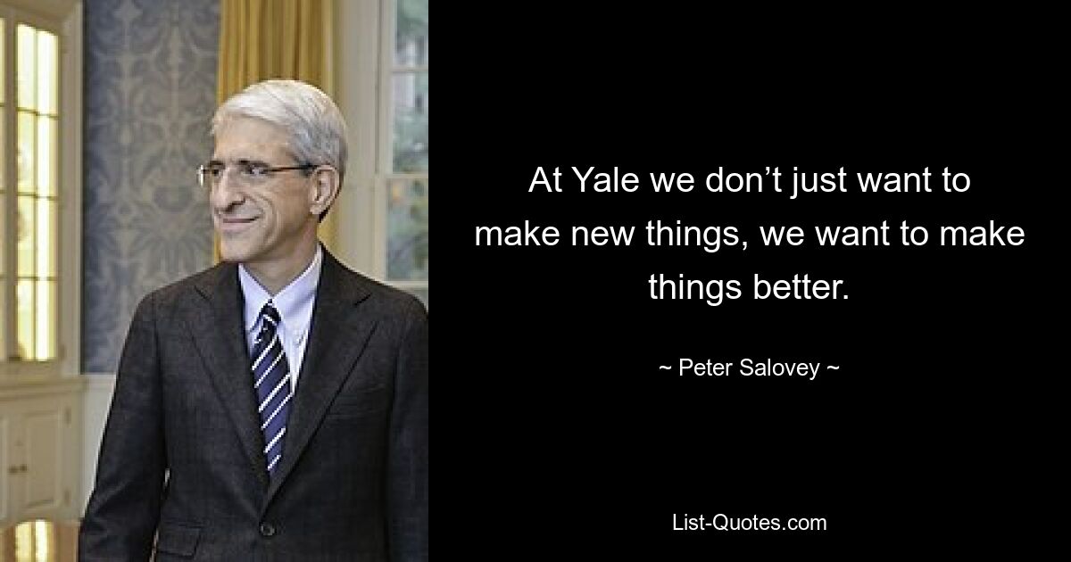 At Yale we don’t just want to make new things, we want to make things better. — © Peter Salovey