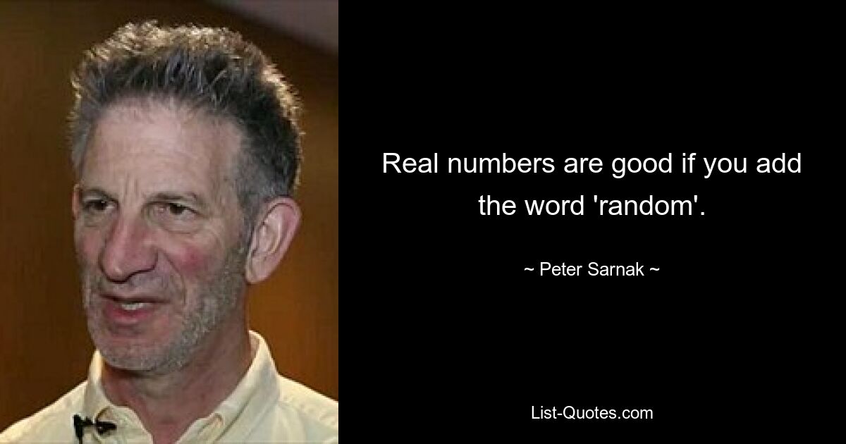 Real numbers are good if you add the word 'random'. — © Peter Sarnak