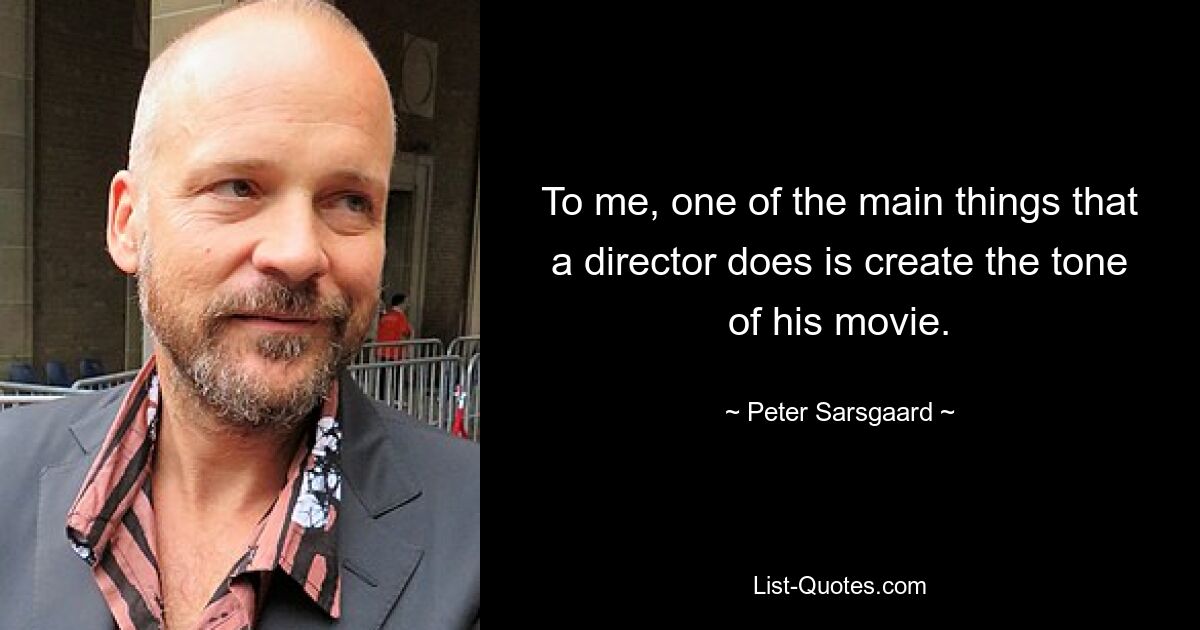 To me, one of the main things that a director does is create the tone of his movie. — © Peter Sarsgaard