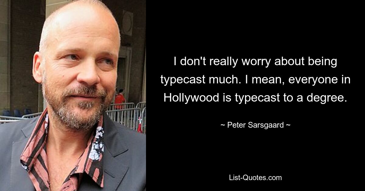 I don't really worry about being typecast much. I mean, everyone in Hollywood is typecast to a degree. — © Peter Sarsgaard