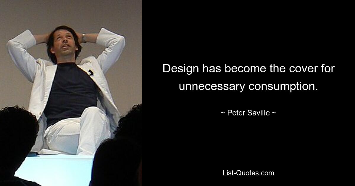 Design has become the cover for unnecessary consumption. — © Peter Saville