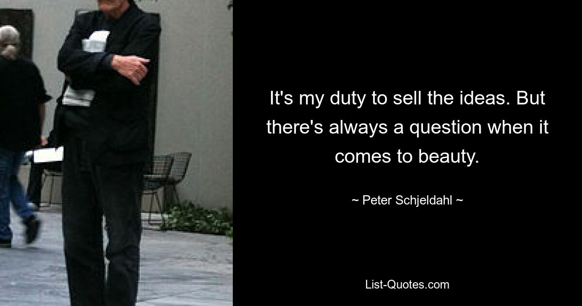 It's my duty to sell the ideas. But there's always a question when it comes to beauty. — © Peter Schjeldahl