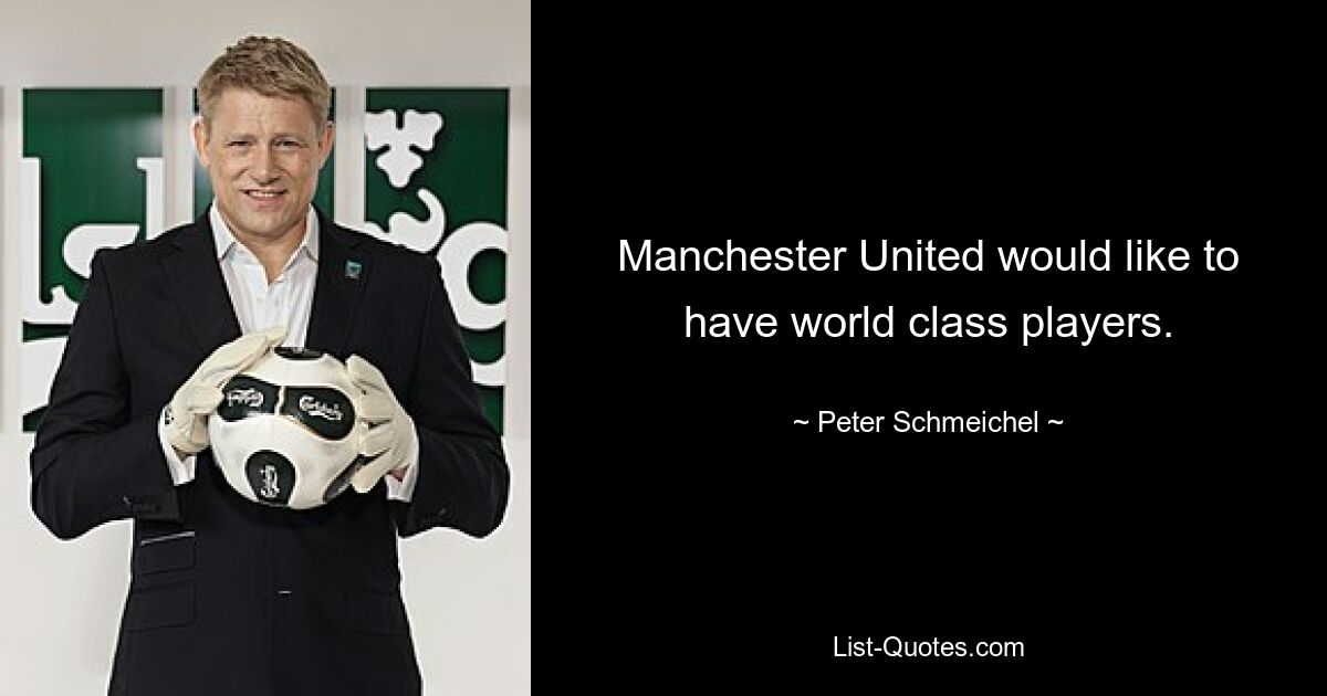 Manchester United would like to have world class players. — © Peter Schmeichel