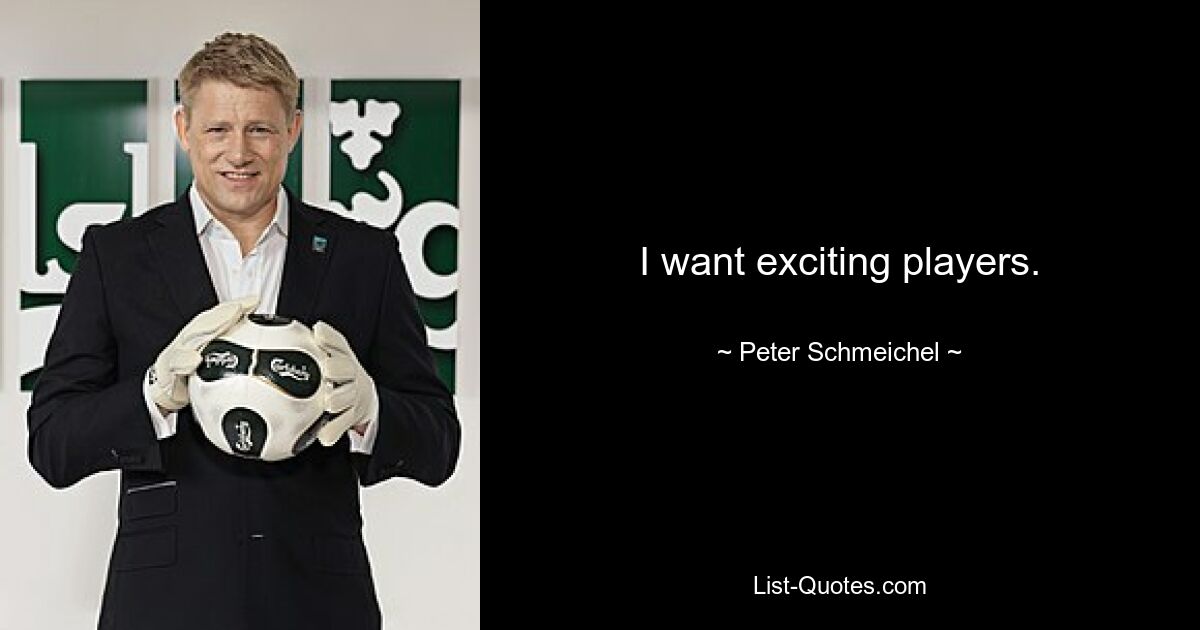 I want exciting players. — © Peter Schmeichel