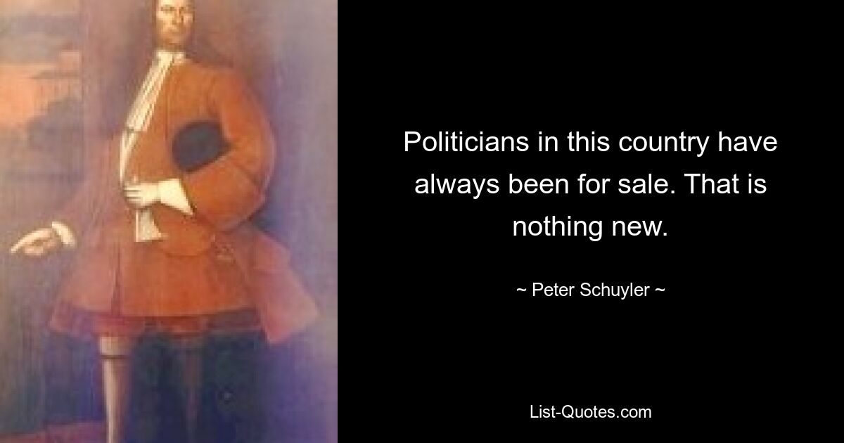 Politicians in this country have always been for sale. That is nothing new. — © Peter Schuyler