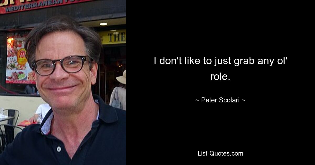 I don't like to just grab any ol' role. — © Peter Scolari