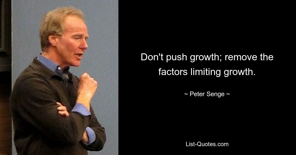 Don't push growth; remove the factors limiting growth. — © Peter Senge