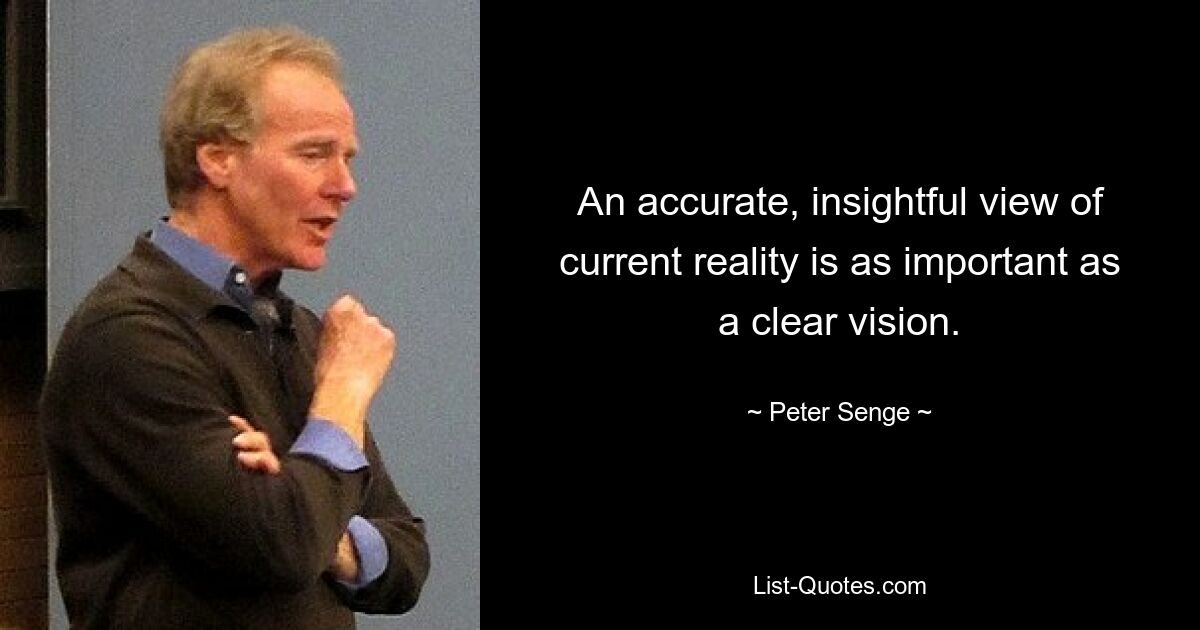 An accurate, insightful view of current reality is as important as a clear vision. — © Peter Senge