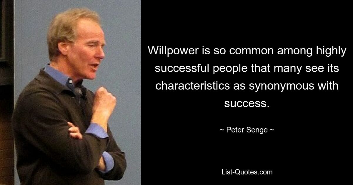 Willpower is so common among highly successful people that many see its characteristics as synonymous with success. — © Peter Senge