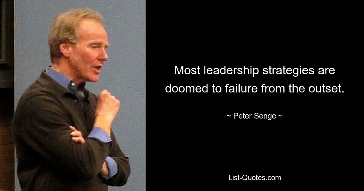 Most leadership strategies are doomed to failure from the outset. — © Peter Senge