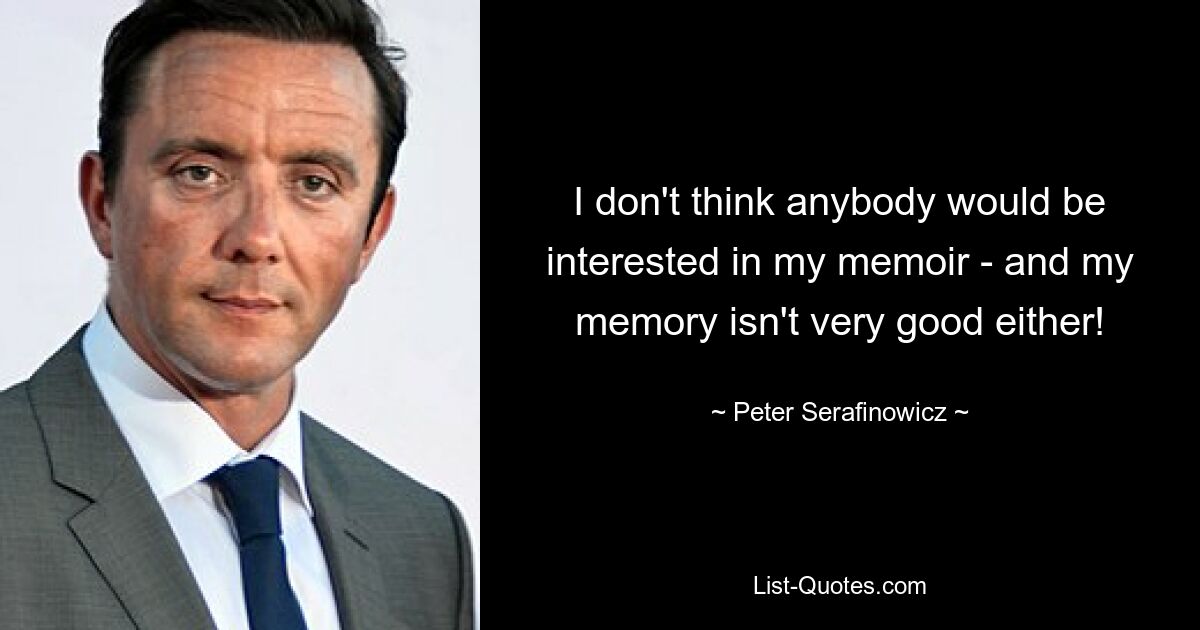 I don't think anybody would be interested in my memoir - and my memory isn't very good either! — © Peter Serafinowicz